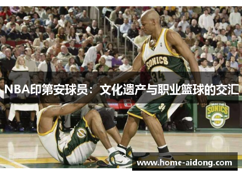 NBA印第安球员：文化遗产与职业篮球的交汇